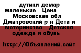 дутики демар маленькие › Цена ­ 800 - Московская обл., Дмитровский р-н Дети и материнство » Детская одежда и обувь   